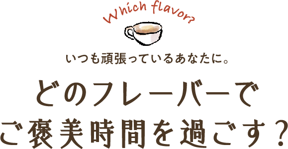 Which flavor? いつも頑張っているあなたに。どのフレーバーでご褒美時間を過ごす？